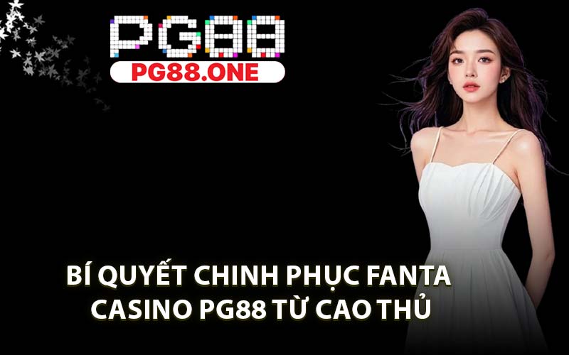 Bí Quyết Chinh Phục Fanta Casino PG88 Từ Cao Thủ