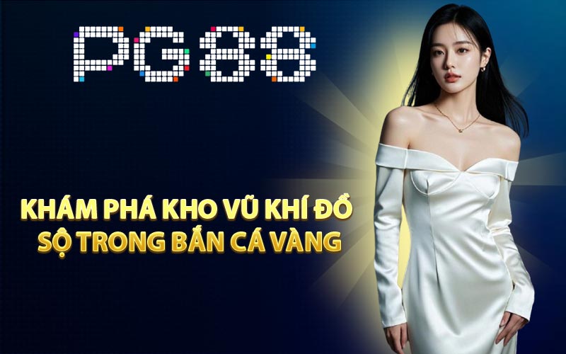 Khám phá kho vũ khí đồ sộ trong Bắn Cá Vàng