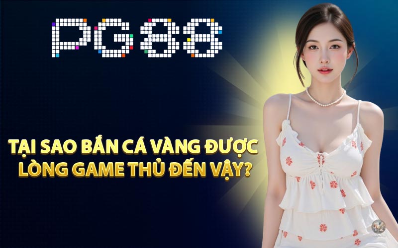 Tại sao Bắn Cá Vàng được lòng game thủ đến vậy?