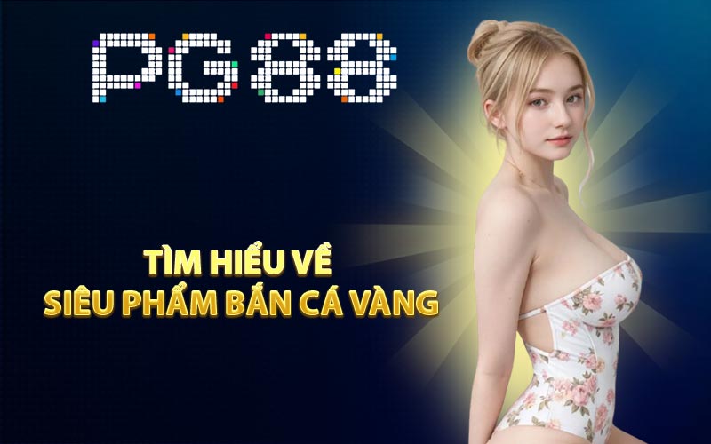 Tìm hiểu về siêu phẩm Bắn Cá Vàng